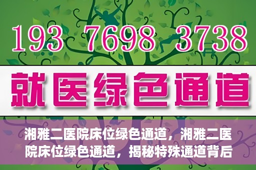 湘雅二医院床位绿色通道，湘雅二医院床位绿色通道，揭秘特殊通道背后的医疗关怀与人文关怀