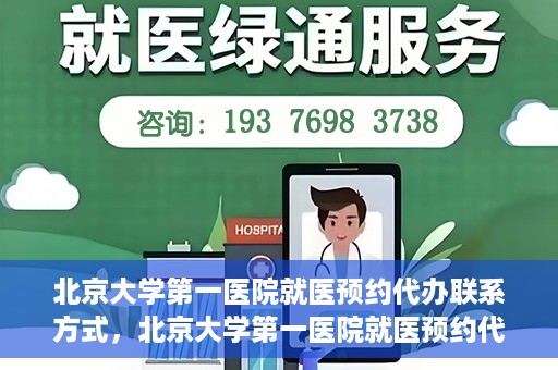北京大学第一医院就医预约代办联系方式，北京大学第一医院就医预约代办服务指南，快速获取联系方式
