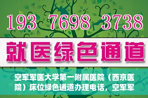 空军军医大学第一附属医院（西京医院）床位绿色通道办理电话，空军军医大学第一附属医院（西京医院）床位绿色通道服务热线电话及办理指南