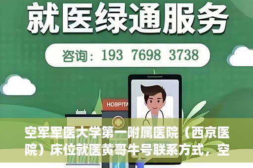 空军军医大学第一附属医院（西京医院）床位就医黄哥牛号联系方式，空军军医大学第一附属医院（西京医院）床位就医信息与黄哥牛号联系方式揭秘