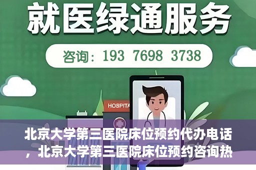 北京大学第三医院床位预约代办电话，北京大学第三医院床位预约咨询热线