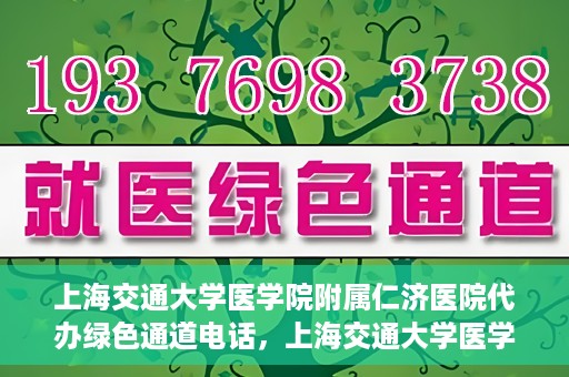 上海交通大学医学院附属仁济医院代办绿色通道电话，上海交通大学医学院附属仁济医院绿色通道电话代办服务详解
