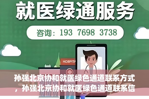 孙强北京协和就医绿色通道联系方式，孙强北京协和就医绿色通道联系信息一览