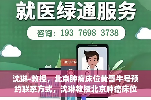 沈琳-教授，北京肿瘤床位黄哥牛号预约联系方式，沈琳教授北京肿瘤床位预约联系方式及黄哥牛号指南