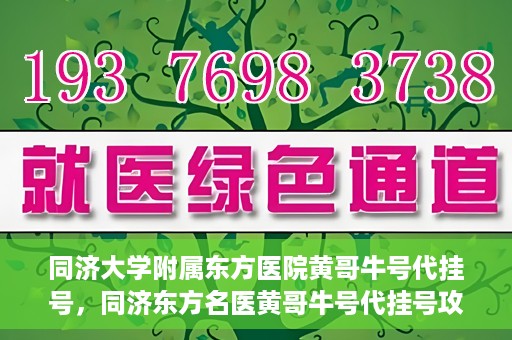 同济大学附属东方医院黄哥牛号代挂号，同济东方名医黄哥牛号代挂号攻略