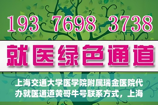 上海交通大学医学院附属瑞金医院代办就医通道黄哥牛号联系方式，上海交通大学医学院附属瑞金医院就医通道代办服务，黄哥牛号联系方式揭秘
