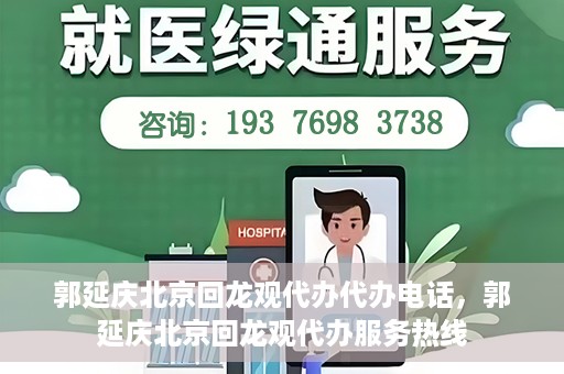 郭延庆北京回龙观代办代办电话，郭延庆北京回龙观代办服务热线