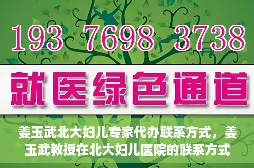 姜玉武北大妇儿专家代办联系方式，姜玉武教授在北大妇儿医院的联系方式及专家服务解析