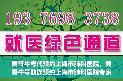 黄哥牛号代预约上海市肺科医院，黄哥牛号助您预约上海市肺科医院专家号
