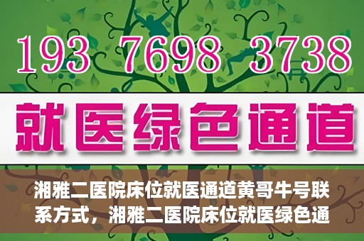湘雅二医院床位就医通道黄哥牛号联系方式，湘雅二医院床位就医绿色通道，黄哥牛号联系方式揭秘