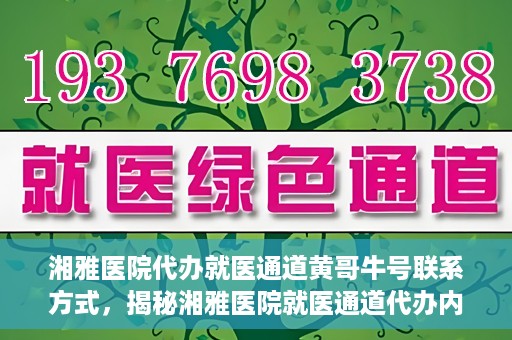 湘雅医院代办就医通道黄哥牛号联系方式，揭秘湘雅医院就医通道代办内幕，黄哥牛号联系方式曝光
