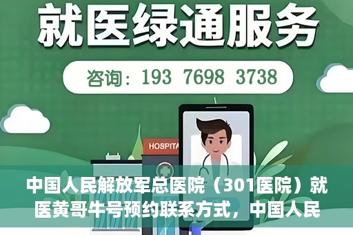 中国人民解放军总医院（301医院）就医黄哥牛号预约联系方式，中国人民解放军总医院（301医院）黄哥牛号预约挂号联系方式详解