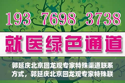 郭延庆北京回龙观专家特殊渠道联系方式，郭延庆北京回龙观专家特殊联系方式揭秘
