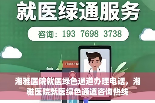 湘雅医院就医绿色通道办理电话，湘雅医院就医绿色通道咨询热线