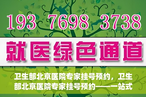 卫生部北京医院专家挂号预约，卫生部北京医院专家挂号预约——一站式便捷预约服务体验