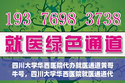 四川大学华西医院代办就医通道黄哥牛号，四川大学华西医院就医通道代办服务黄哥牛号解析