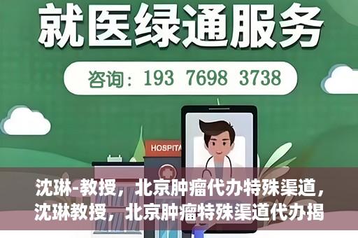沈琳-教授，北京肿瘤代办特殊渠道，沈琳教授，北京肿瘤特殊渠道代办揭秘