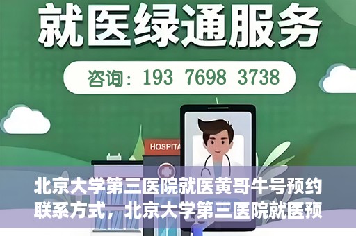 北京大学第三医院就医黄哥牛号预约联系方式，北京大学第三医院就医预约联系方式及黄哥牛号预约指南