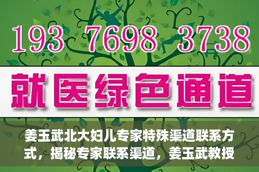 姜玉武北大妇儿专家特殊渠道联系方式，揭秘专家联系渠道，姜玉武教授在北大妇儿的特殊联系方式曝光