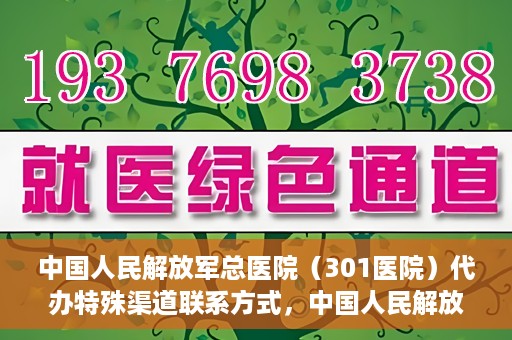中国人民解放军总医院（301医院）代办特殊渠道联系方式，中国人民解放军总医院（301医院）特殊渠道联系方式代办服务解析