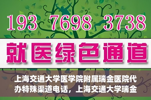 上海交通大学医学院附属瑞金医院代办特殊渠道电话，上海交通大学瑞金医院特殊渠道电话代办服务详解