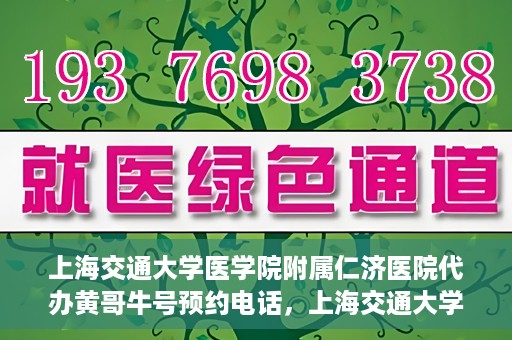 上海交通大学医学院附属仁济医院代办黄哥牛号预约电话，上海交通大学医学院附属仁济医院预约挂号电话联系黄哥牛号服务