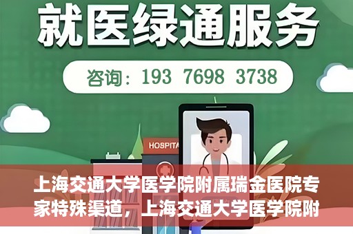 上海交通大学医学院附属瑞金医院专家特殊渠道，上海交通大学医学院附属瑞金医院专家特殊渠道解析，专业力量与特殊资源的融合之道
