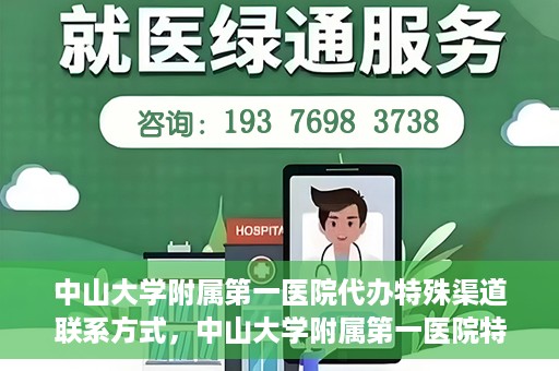 中山大学附属第一医院代办特殊渠道联系方式，中山大学附属第一医院特殊渠道联系及代办服务指南