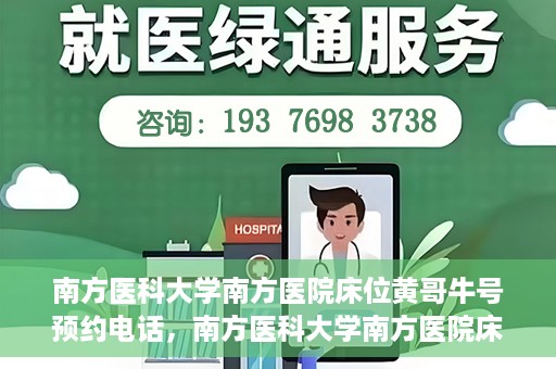 南方医科大学南方医院床位黄哥牛号预约电话，南方医科大学南方医院床位预约电话及黄哥牛号预约攻略