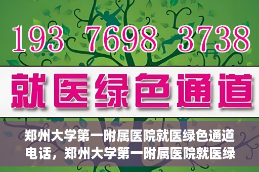 郑州大学第一附属医院就医绿色通道电话，郑州大学第一附属医院就医绿色通道联系电话及流程简介