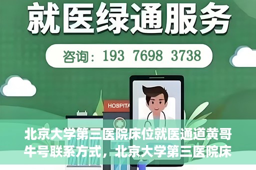 北京大学第三医院床位就医通道黄哥牛号联系方式，北京大学第三医院床位就医通道详解，黄哥牛号联系方式揭秘