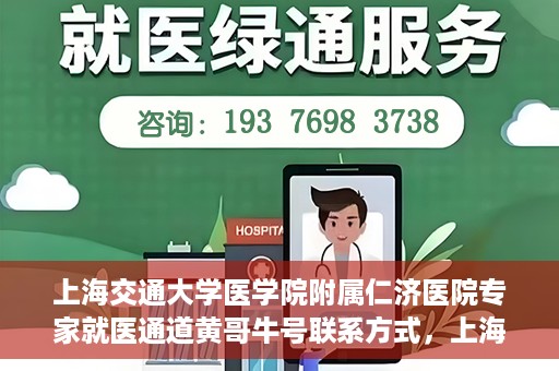 上海交通大学医学院附属仁济医院专家就医通道黄哥牛号联系方式，上海交通大学医学院附属仁济医院专家就医通道，黄哥牛号联系方式全解析