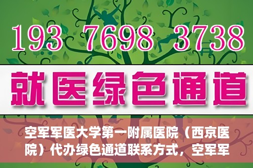 空军军医大学第一附属医院（西京医院）代办绿色通道联系方式，空军军医大学第一附属医院（西京医院）绿色通道代办联系方式揭秘