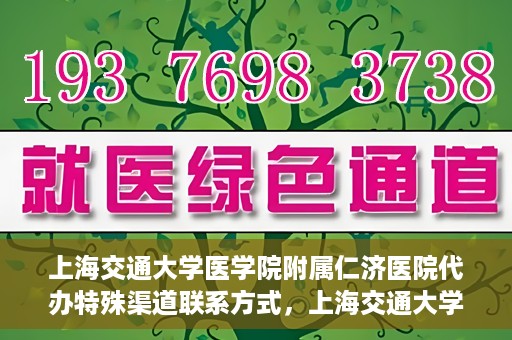 上海交通大学医学院附属仁济医院代办特殊渠道联系方式，上海交通大学医学院附属仁济医院特殊渠道联系方式代办服务详解