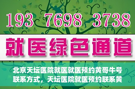 北京天坛医院就医就医预约黄哥牛号联系方式，天坛医院就医预约联系黄哥牛号攻略，一站式解决您的预约难题