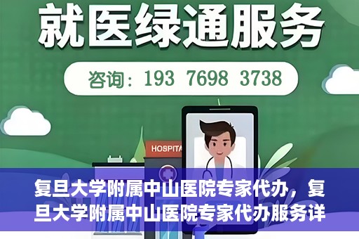 复旦大学附属中山医院专家代办，复旦大学附属中山医院专家代办服务详解