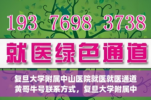 复旦大学附属中山医院就医就医通道黄哥牛号联系方式，复旦大学附属中山医院就医通道详解，黄哥牛号联系方式揭秘！
