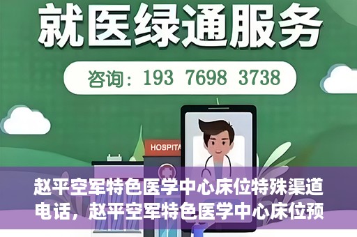 赵平空军特色医学中心床位特殊渠道电话，赵平空军特色医学中心床位预约专线揭秘