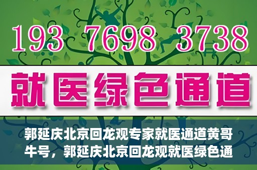 郭延庆北京回龙观专家就医通道黄哥牛号，郭延庆北京回龙观就医绿色通道，黄哥牛号专家通道揭秘