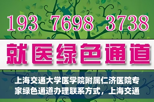 上海交通大学医学院附属仁济医院专家绿色通道办理联系方式，上海交通大学医学院附属仁济医院专家绿色通道联系指南