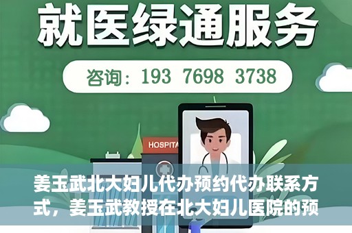 姜玉武北大妇儿代办预约代办联系方式，姜玉武教授在北大妇儿医院的预约挂号及联系方式全解析