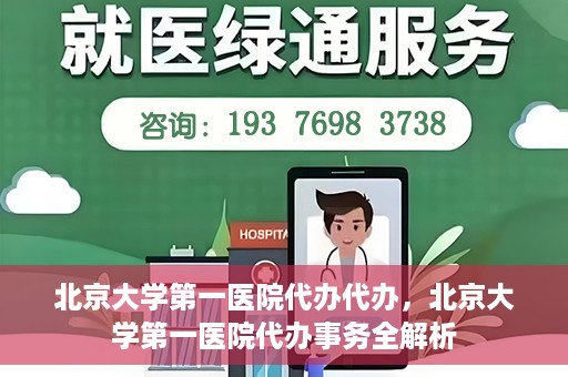 北京大学第一医院代办代办，北京大学第一医院代办事务全解析