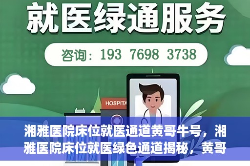 湘雅医院床位就医通道黄哥牛号，湘雅医院床位就医绿色通道揭秘，黄哥牛号领航就医新航道