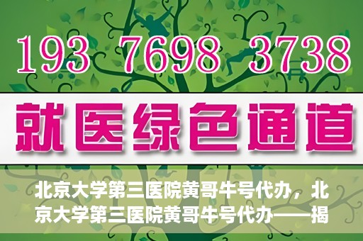 北京大学第三医院黄哥牛号代办，北京大学第三医院黄哥牛号代办——揭秘医疗预约背后的故事