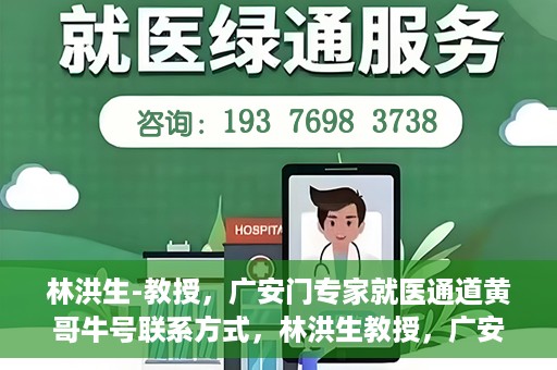 林洪生-教授，广安门专家就医通道黄哥牛号联系方式，林洪生教授，广安门就医专家通道背后的故事与黄哥牛号联系方式揭秘
