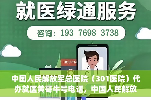 中国人民解放军总医院（301医院）代办就医黄哥牛号电话，中国人民解放军总医院（301医院）黄哥就医助手热线解析