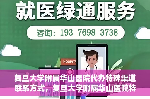 复旦大学附属华山医院代办特殊渠道联系方式，复旦大学附属华山医院特殊渠道联系方式代办服务详解