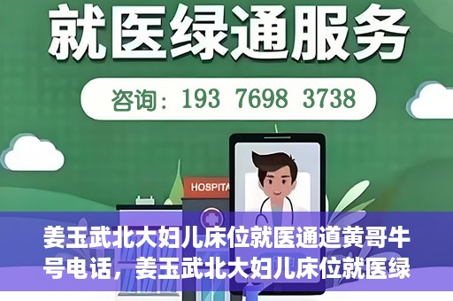 姜玉武北大妇儿床位就医通道黄哥牛号电话，姜玉武北大妇儿床位就医绿色通道与黄哥牛号电话全解析