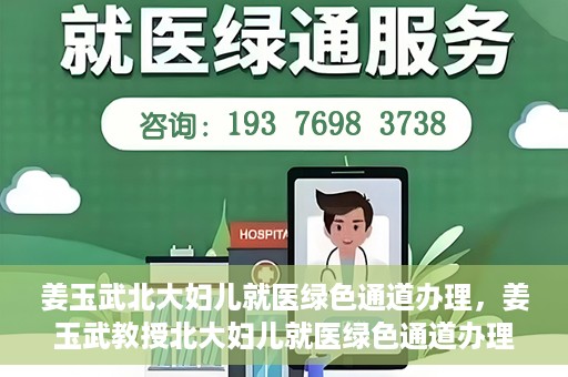 姜玉武北大妇儿就医绿色通道办理，姜玉武教授北大妇儿就医绿色通道办理指南
