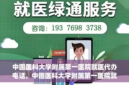 中国医科大学附属第一医院就医代办电话，中国医科大学附属第一医院就医咨询及代办服务热线